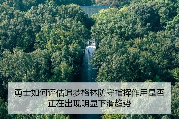 勇士如何评估追梦格林防守指挥作用是否正在出现明显下滑趋势