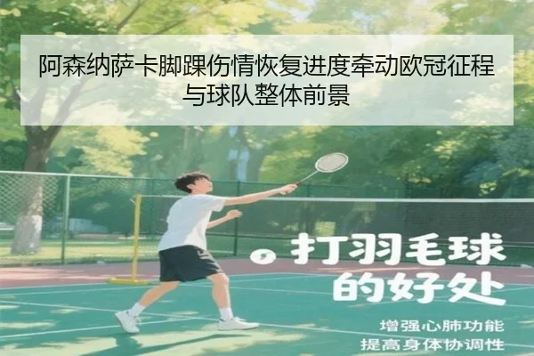 阿森纳萨卡脚踝伤情恢复进度牵动欧冠征程与球队整体前景