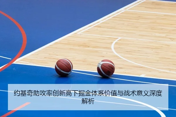 约基奇助攻率创新高下掘金体系价值与战术意义深度解析