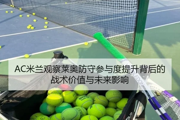 AC米兰观察莱奥防守参与度提升背后的战术价值与未来影响