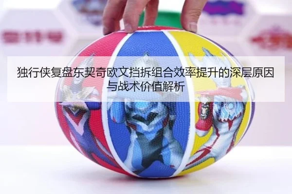 独行侠复盘东契奇欧文挡拆组合效率提升的深层原因与战术价值解析
