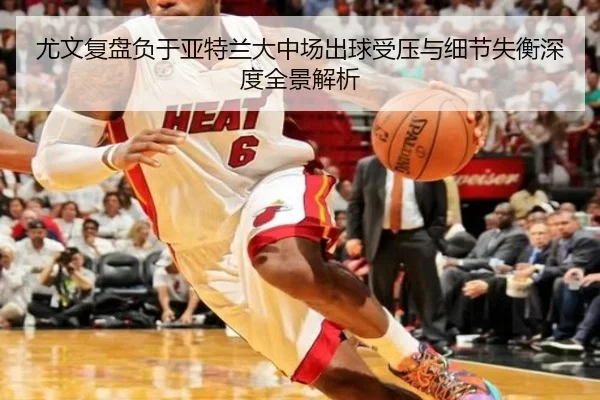 尤文复盘负于亚特兰大中场出球受压与细节失衡深度全景解析