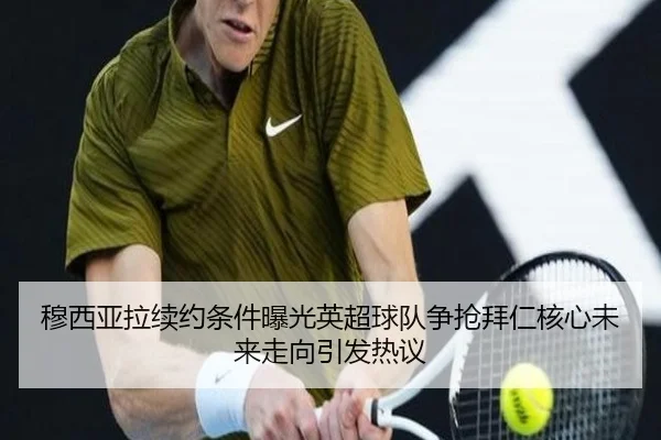 穆西亚拉续约条件曝光英超球队争抢拜仁核心未来走向引发热议
