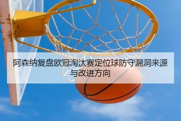 阿森纳复盘欧冠淘汰赛定位球防守漏洞来源与改进方向