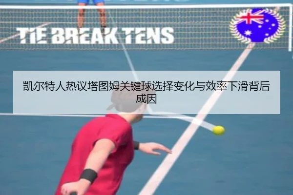 凯尔特人热议塔图姆关键球选择变化与效率下滑背后成因