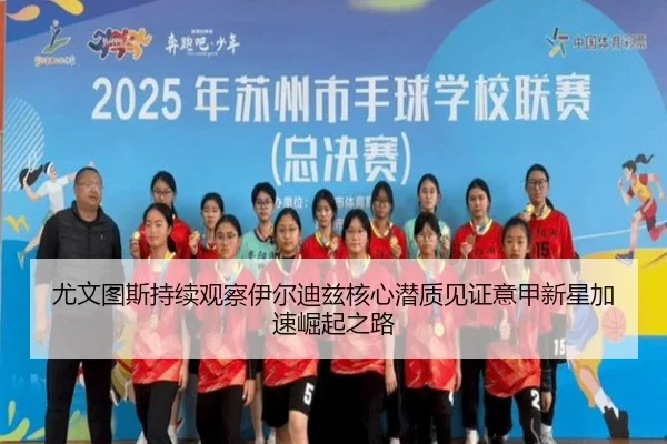 尤文图斯持续观察伊尔迪兹核心潜质见证意甲新星加速崛起之路