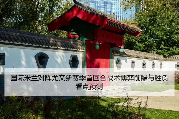 国际米兰对阵尤文新赛季首回合战术博弈前瞻与胜负看点预测