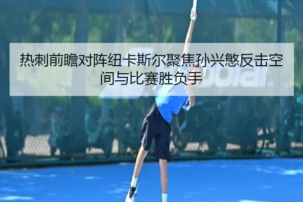 热刺前瞻对阵纽卡斯尔聚焦孙兴慜反击空间与比赛胜负手