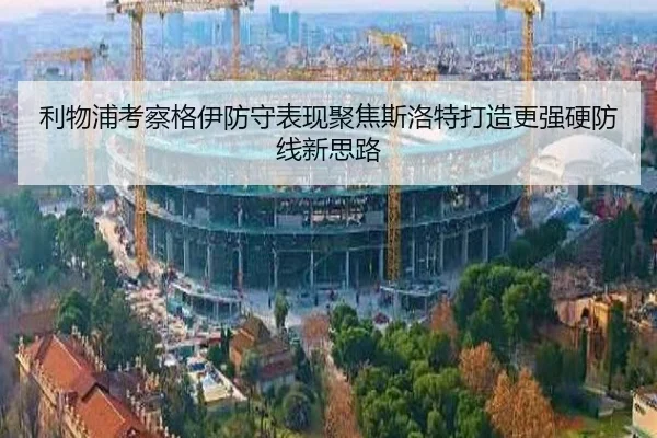 利物浦考察格伊防守表现聚焦斯洛特打造更强硬防线新思路
